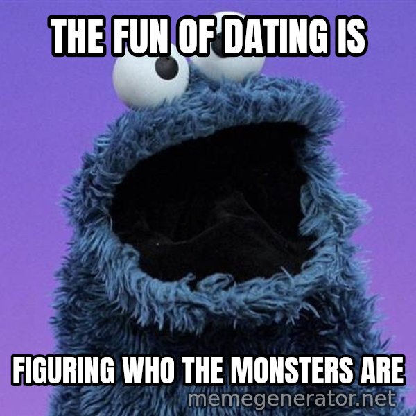 Cookie Monster meme: THE FUN OF DATING IS / FIGURING WHO THE MONSTERS ARE