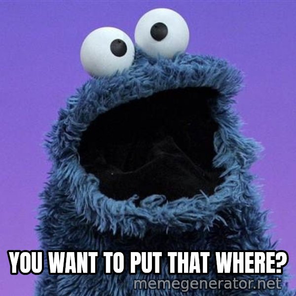 Cookie Monster meme: YOU WANT TO PUT THAT WHERE?