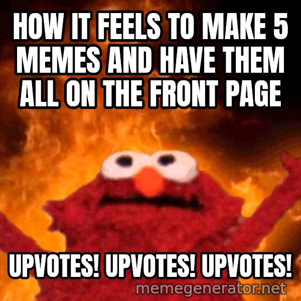 Elmo Rise meme: HOW IT FEELS TO MAKE 5 MEMES AND HAVE THEM ALL ON THE FRONT PAGE / Upvotes! Upvotes! Upvotes!