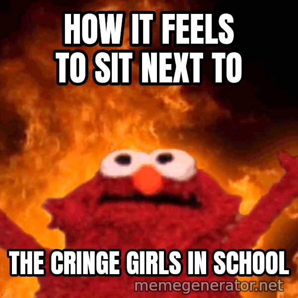 Elmo Rise meme: HOW IT FEELS TO SIT NEXT TO / THE CRINGE GIRLS IN SCHOOL