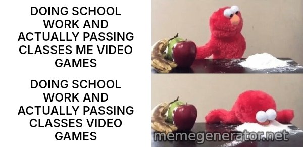 Elmo Choosing Cocaine meme: DOING SCHOOL WORK AND ACTUALLY PASSING CLASSES ME VIDEO GAMES / DOING SCHOOL WORK AND ACTUALLY PASSING CLASSES VIDEO GAMES