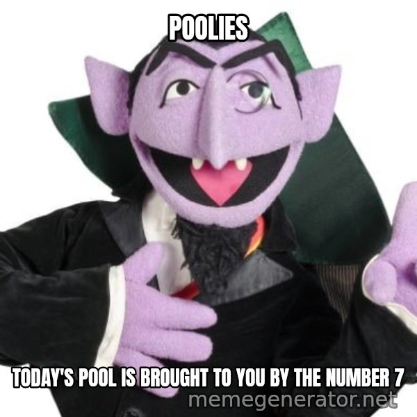 The Count meme: POOLIES / TODAY'S POOL IS BROUGHT TO YOU BY THE NUMBER 7