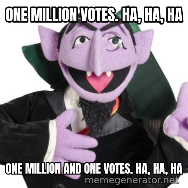 The Count meme: ONE MILLION VOTES. HA, HA, HA / ONE MILLION AND ONE VOTES. HA, HA, HA