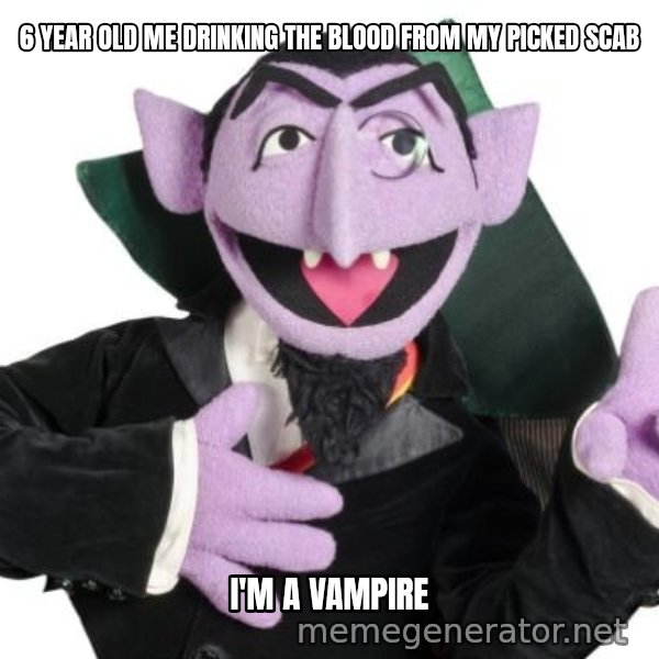 The Count meme: 6 Year old me drinking the blood from my picked scab / I'm a vampire