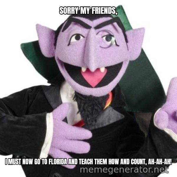 The Count meme: Sorry my friends, / I must now go to Florida and teach them how and count,   Ah-ah-ah!
