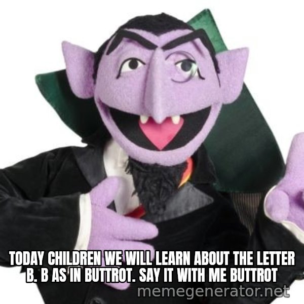 The Count meme: TODAY CHILDREN WE WILL LEARN ABOUT THE LETTER B. B AS IN BUTTROT. SAY IT WITH ME BUTTROT