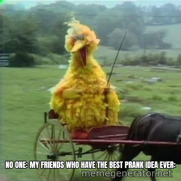 We Ride At Dawn meme: No one:
My friends who have the best prank idea ever: