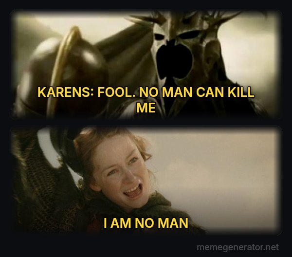 I Am No Man meme: KARENS: FOOL. NO MAN CAN KILL ME / I AM NO MAN