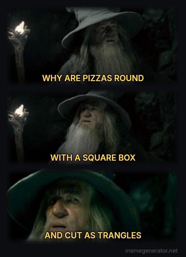 I Have No Memory of This Place meme: WHY ARE PIZZAS ROUND / WITH A SQUARE BOX / AND CUT AS TRANGLES