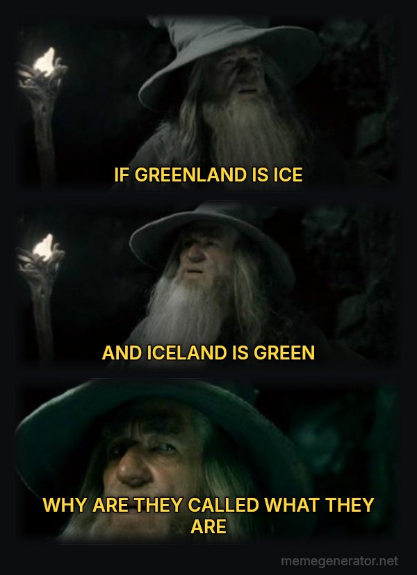 I Have No Memory of This Place meme: IF GREENLAND IS ICE / AND ICELAND IS GREEN / WHY ARE THEY CALLED WHAT THEY ARE