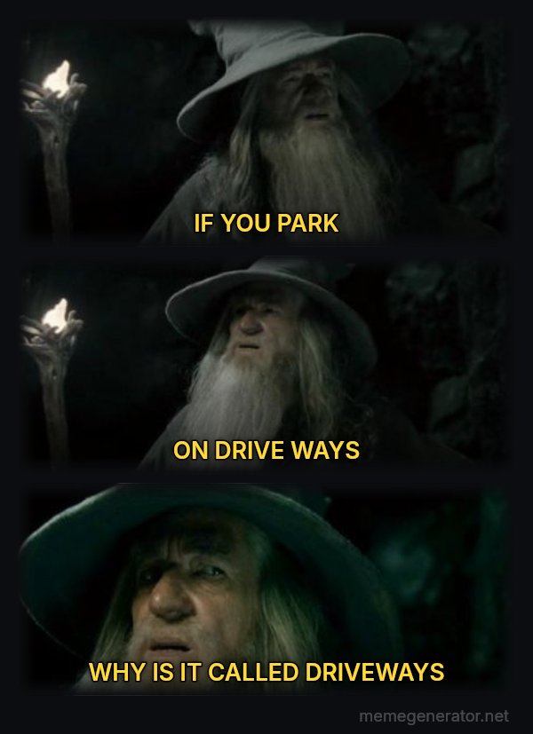 I Have No Memory of This Place meme: IF YOU PARK / ON DRIVE WAYS / WHY IS IT CALLED DRIVEWAYS