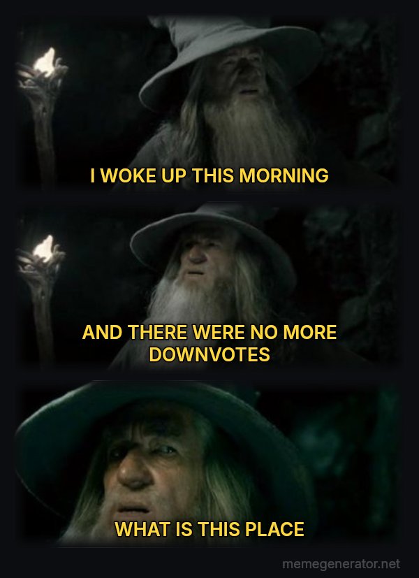 I Have No Memory of This Place meme: I WOKE UP THIS MORNING / AND THERE WERE NO MORE DOWNVOTES / WHAT IS THIS PLACE