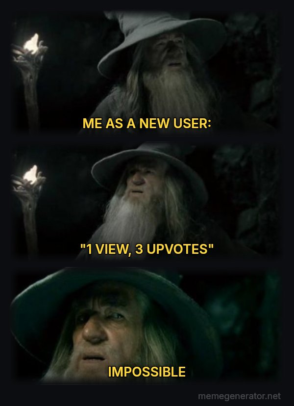 I Have No Memory of This Place meme: ME AS A NEW USER: / "1 VIEW, 3 UPVOTES" / IMPOSSIBLE