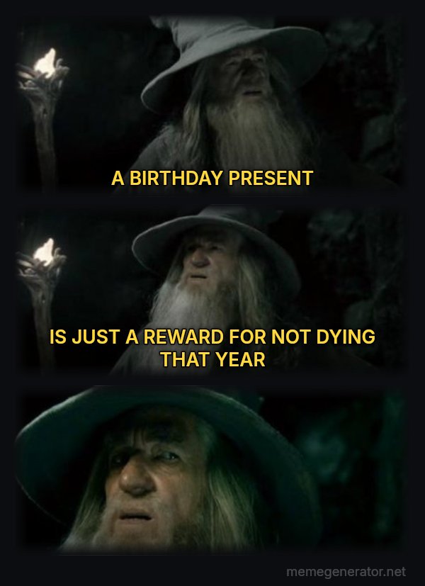 I Have No Memory of This Place meme: A BIRTHDAY PRESENT / IS JUST A REWARD FOR NOT DYING THAT YEAR
