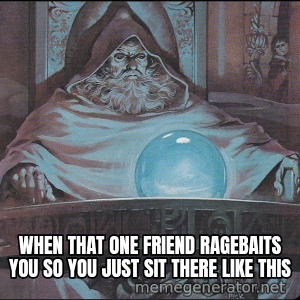 Pondering My Orb meme: WHEN THAT ONE FRIEND RAGEBAITS YOU SO YOU JUST SIT THERE LIKE THIS