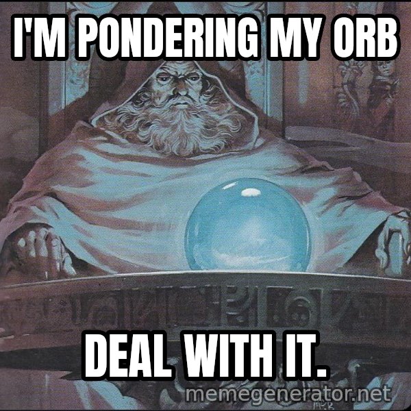 Pondering My Orb meme: I'M PONDERING MY ORB / DEAL WITH IT.