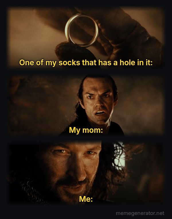 Cast It Into the Fire meme: One of my socks that has a hole in it: / My mom: / Me:
