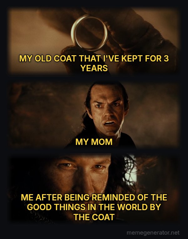 Cast It Into the Fire meme: MY OLD COAT THAT I'VE KEPT FOR 3 YEARS / MY MOM / ME AFTER BEING REMINDED OF THE GOOD THINGS IN THE WORLD BY THE COAT