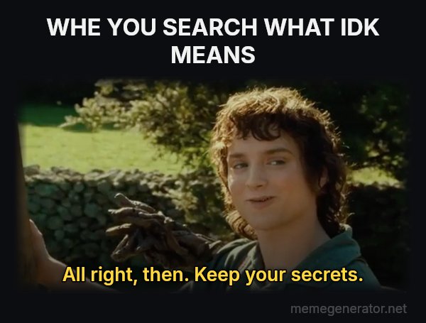 All Right Then, Keep Your Secrets meme: WHE YOU SEARCH WHAT IDK MEANS / All right, then. Keep your secrets.