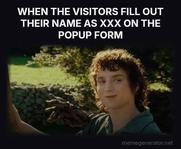 All Right Then, Keep Your Secrets meme: WHEN THE VISITORS FILL OUT THEIR NAME AS XXX ON THE POPUP FORM
