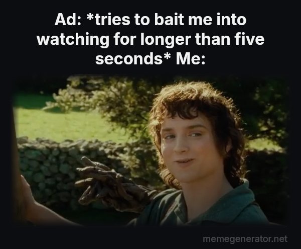 All Right Then, Keep Your Secrets meme: Ad: *tries to bait me into watching for longer than five seconds*
Me: