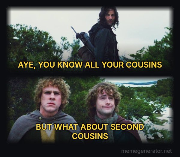 What About Second Breakfast? meme: AYE, YOU KNOW ALL YOUR COUSINS / BUT WHAT ABOUT SECOND COUSINS