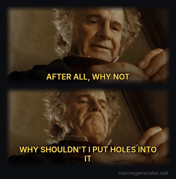 After All, Why Shouldn't I Keep It? meme: AFTER ALL, WHY NOT / WHY SHOULDN'T I PUT HOLES INTO IT