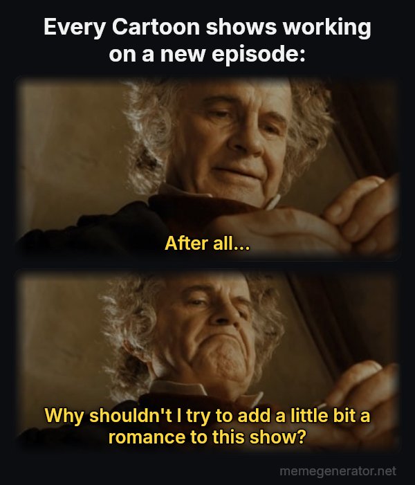 After All, Why Shouldn't I Keep It? meme: Every Cartoon shows working on a new episode: / After all... / Why shouldn't I try to add a little bit a romance to this show?