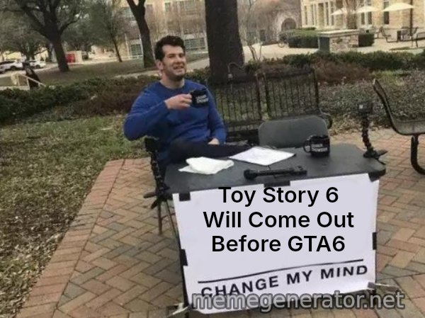Change My Mind meme: Toy Story 6 Will Come Out Before GTA6