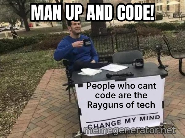 Change My Mind meme: People who cant code are the Rayguns of tech / Man up and code!
