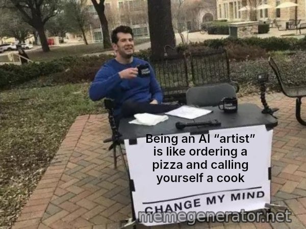 Change My Mind meme: Being an AI “artist” is like ordering a pizza and calling yourself a cook