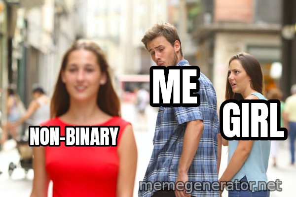 Distracted Boyfriend meme: NON-BINARY / ME / GIRL