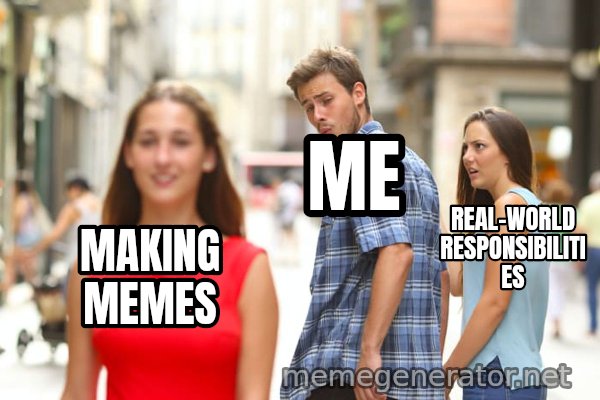 Distracted Boyfriend meme: MAKING MEMES / ME / REAL-WORLD RESPONSIBILITIES