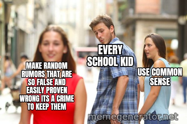 Distracted Boyfriend meme: MAKE RANDOM RUMORS THAT ARE SO FALSE AND EASILY PROVEN WRONG ITS A CRIME TO KEEP THEM / EVERY SCHOOL KID / USE COMMON SENSE