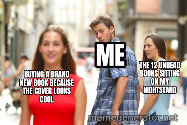 Distracted Boyfriend meme: Buying a brand new book because the cover looks cool / Me / The 12 unread books sitting on my nightstand