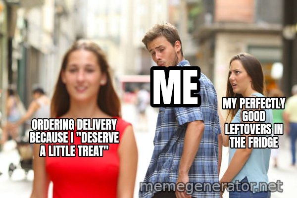 Distracted Boyfriend meme: ORDERING DELIVERY BECAUSE I "DESERVE A LITTLE TREAT" / ME / MY PERFECTLY GOOD LEFTOVERS IN THE FRIDGE