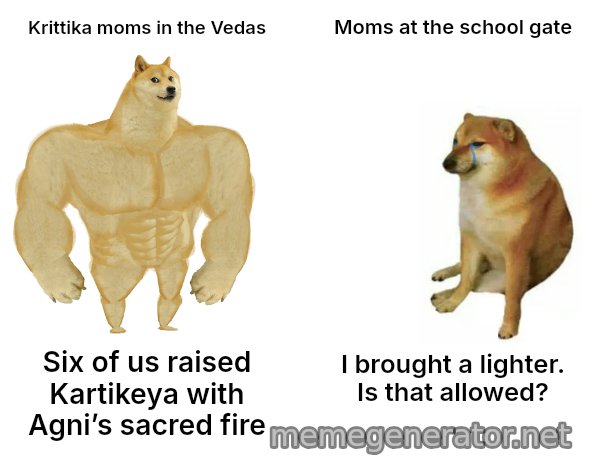 Buff Doge vs. Cheems meme: Krittika moms in the Vedas / Moms at the school gate / Six of us raised Kartikeya with Agni’s sacred fire / I brought a lighter. Is that allowed?