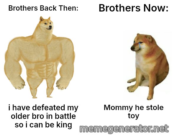 Buff Doge vs. Cheems meme: Brothers Back Then: / Brothers Now: / i have defeated my older bro in battle so i can be king / Mommy he stole toy