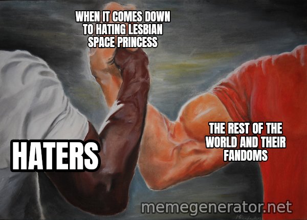 Epic Handshake meme: Haters / the rest of the world and their fandoms / when it comes down to hating Lesbian Space Princess