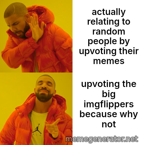 Drake Hotline Bling meme: actually relating to random people by upvoting their memes / upvoting the big imgflippers because why not