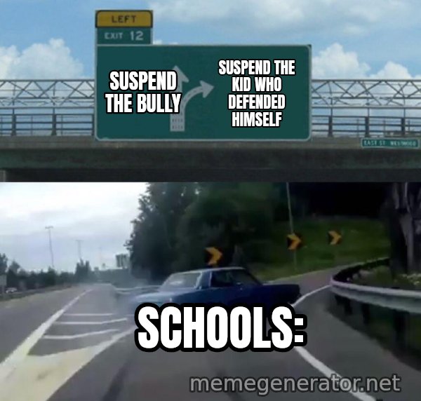 Left Exit 12 Off Ramp meme: SUSPEND THE BULLY / SUSPEND THE KID WHO DEFENDED HIMSELF / SCHOOLS: