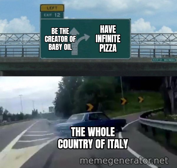 Left Exit 12 Off Ramp meme: Be the creator of baby oil / Have infinite pizza / The whole country of Italy