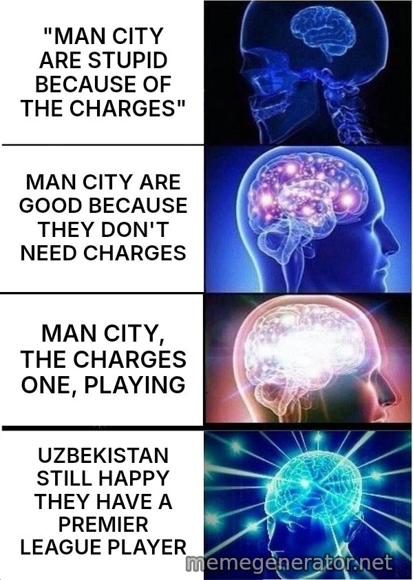 Expanding Brain meme: "MAN CITY ARE STUPID BECAUSE OF THE CHARGES" / MAN CITY ARE GOOD BECAUSE THEY DON'T NEED CHARGES / MAN CITY, THE CHARGES ONE, PLAYING / UZBEKISTAN STILL HAPPY THEY HAVE A PREMIER LEAGUE PLAYER