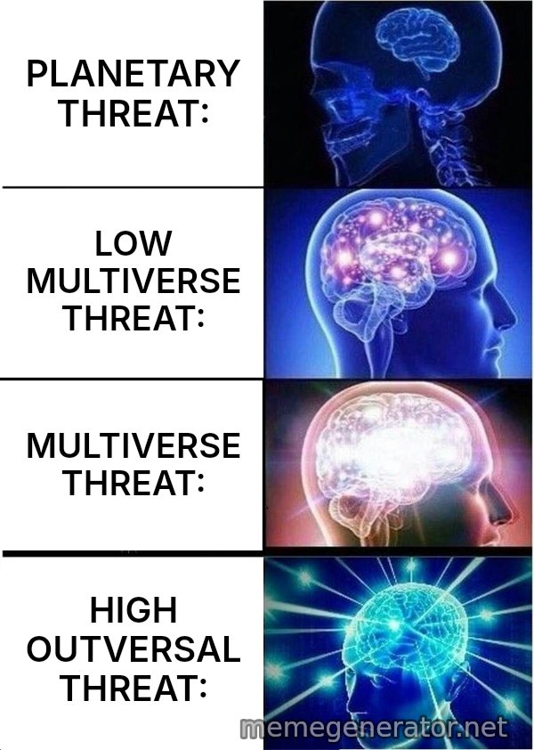 Expanding Brain meme: PLANETARY THREAT: / LOW MULTIVERSE THREAT: / MULTIVERSE THREAT: / HIGH OUTVERSAL THREAT: