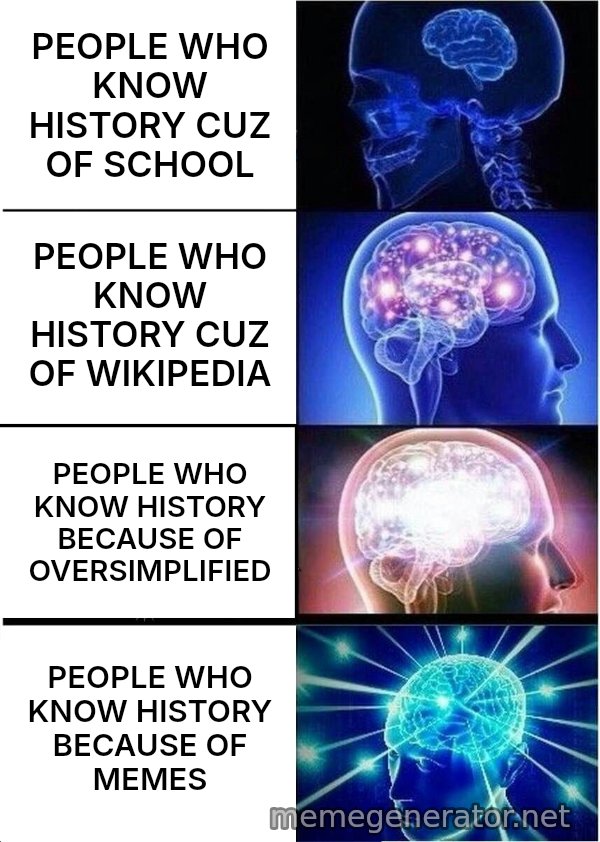 Expanding Brain meme: PEOPLE WHO KNOW HISTORY CUZ OF SCHOOL / PEOPLE WHO KNOW HISTORY CUZ OF WIKIPEDIA / PEOPLE WHO KNOW HISTORY BECAUSE OF OVERSIMPLIFIED / PEOPLE WHO KNOW HISTORY BECAUSE OF MEMES