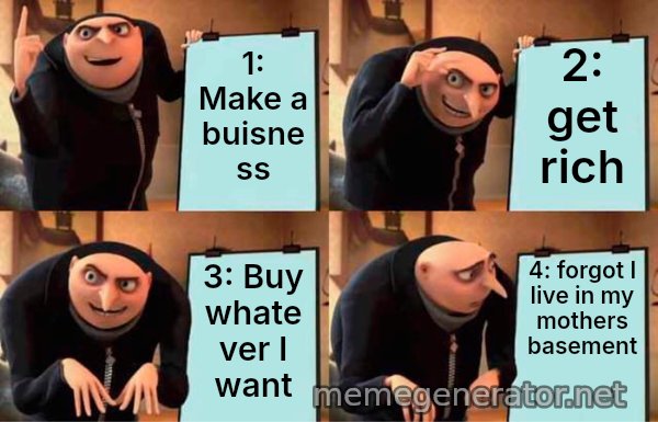 Gru's Plan meme: 1: Make a buisness / 2: get rich / 3: Buy whatever I want / 4: forgot I live in my mothers basement