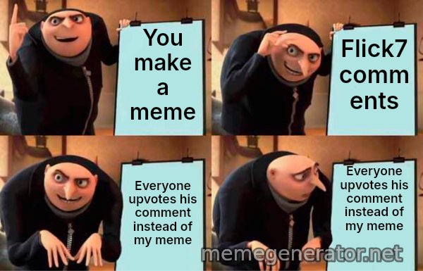 Gru's Plan meme: You make a meme / Flick7 comments / Everyone upvotes his comment instead of my meme / Everyone upvotes his comment instead of my meme