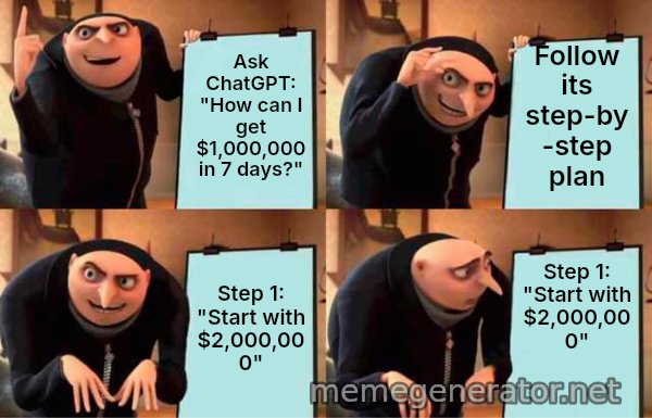 Gru's Plan meme: Ask ChatGPT: "How can I get $1,000,000 in 7 days?" / Follow its step-by-step plan / Step 1: "Start with $2,000,000" / Step 1: "Start with $2,000,000"