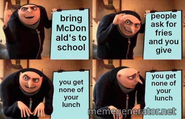 Gru's Plan meme: bring McDonald's to school / people ask for fries and you give / you get none of your lunch / you get none of your lunch