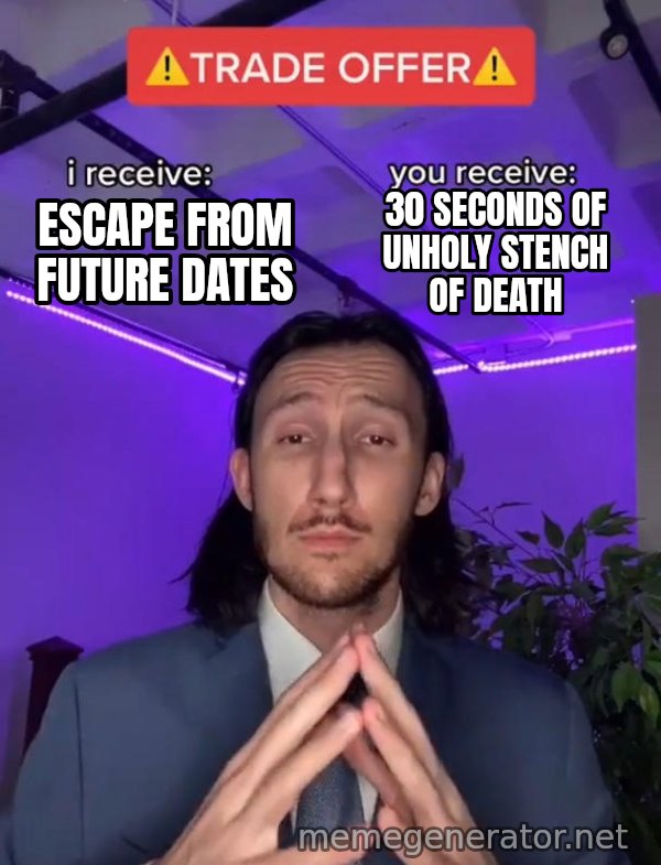 Trade Offer meme: ESCAPE FROM FUTURE DATES / 30 SECONDS OF UNHOLY STENCH OF DEATH
